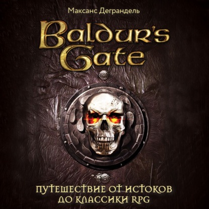 Baldur’s Gate. Путешествие от истоков до классики RPG — Максанс Деграндель