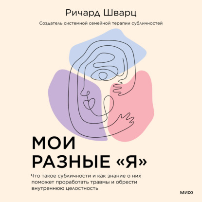 Мои разные «я». Что такое субличности и как знание о них поможет проработать травмы и обрести внутреннюю целостность — Ричард Шварц