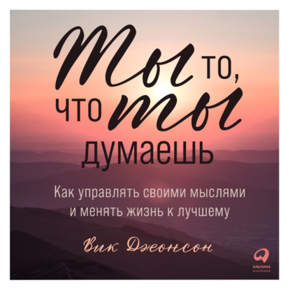 Ты то, что ты думаешь. Как управлять своими мыслями и менять жизнь к лучшему — Вик Джонсон