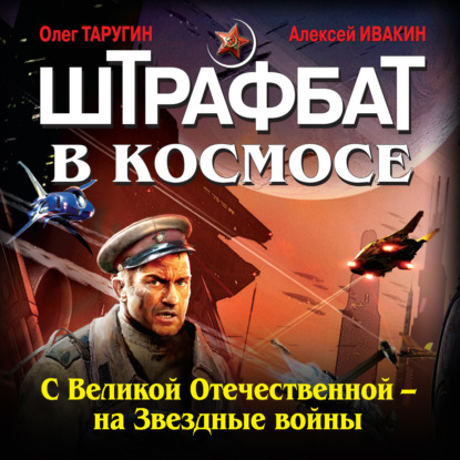 Штрафбат в космосе. С Великой Отечественной – на Звездные войны — Олег Таругин