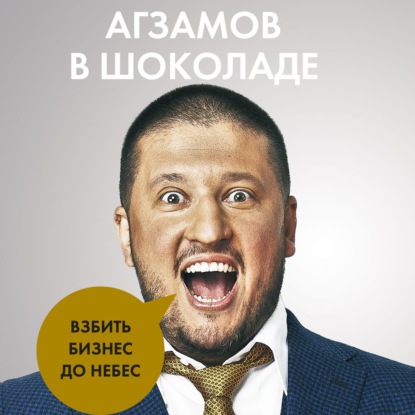 Агзамов в шоколаде. Взбить бизнес до небес — Ренат Агзамов