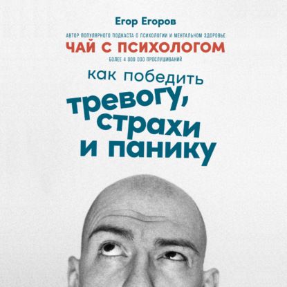 Чай с психологом. Как победить тревогу, страхи и панику — Егор Егоров