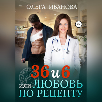 36 и 6, или Любовь по рецепту — Ольга Дмитриевна Иванова