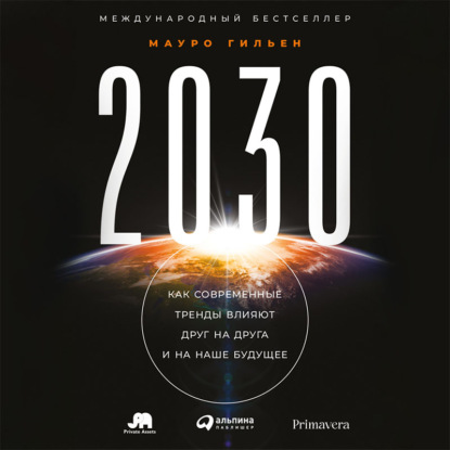 2030. Как современные тренды влияют друг на друга и на наше будущее — Мауро Гильен