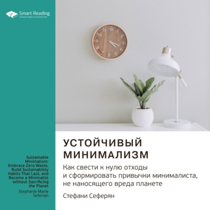 Ключевые идеи книги: Устойчивый минимализм. Как свести к нулю отходы и сформировать привычки минималиста, не наносящего вреда планете. Стефани Сеферян — Smart Reading