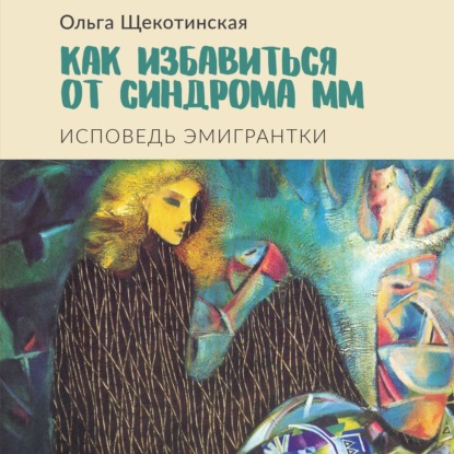 Как избавиться от синдрома ММ. Исповедь эмигрантки — Ольга Щекотинская