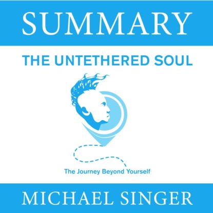 Summary: The Untethered Soul. The Journey Beyond Yourself. Michael Singer — Smart Reading