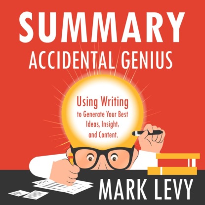 Summary: Accidental Genius. Using Writing to Generate Your Best Ideas, Insight and Content. Mark Levy — Smart Reading