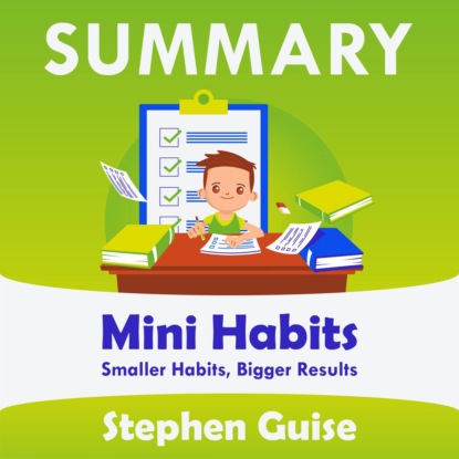 Summary: Mini Habits. Smaller Habits, Bigger Results. Stephen Guise — Smart Reading