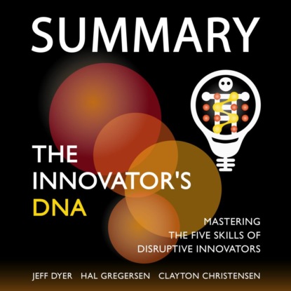 Summary: The Innovator’s DNA. Mastering the Five Skills of Disruptive Innovators. Jeff Dyer, Hal Gregersen, Clayton Christensen — Smart Reading