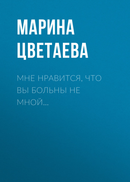 Мне нравится, что Вы больны не мной… — Марина Цветаева