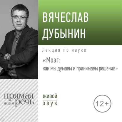 Лекция «Мозг: как мы думаем и принимаем решения» — Вячеслав Альбертович Дубынин