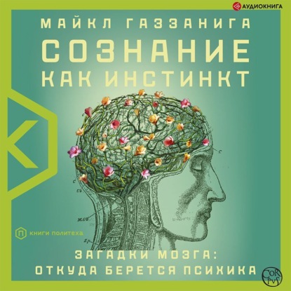 Сознание как инстинкт. Загадки мозга: откуда берется психика — Майкл Газзанига