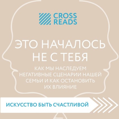 Саммари книги «Это началось не с тебя. Как мы наследуем негативные сценарии нашей семьи и как остановить их влияние» — Коллектив авторов