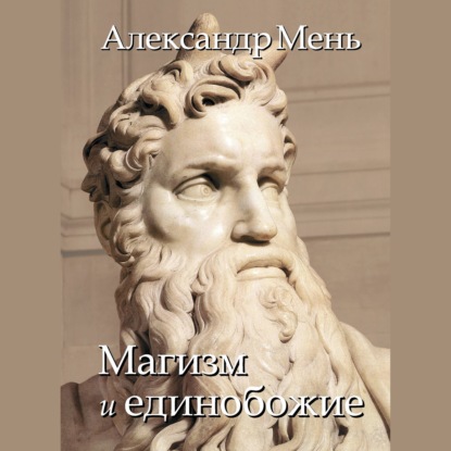 В поисках Пути, Истины и Жизни. Т. 2: Магизм и единобожие: Религиозный путь человечества до эпохи великих учителей — протоиерей Александр Мень