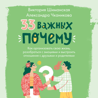 33 важных «почему». Как организовать свою жизнь, разобраться с эмоциями и выстроить отношения с друзьями и родителями — Виктория Шиманская