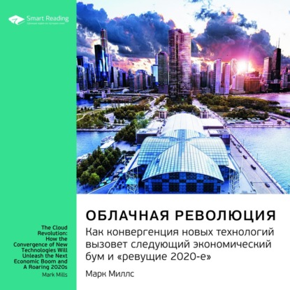 Ключевые идеи книги: Облачная революция. Как конвергенция новых технологий вызовет следующий экономический бум и «ревущие 2020-е». Марк Миллс — Smart Reading