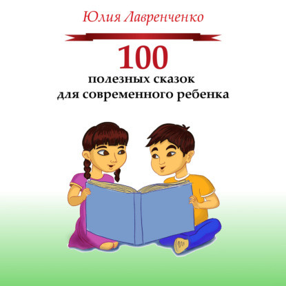 100 полезных сказок для современного ребенка — Юлия Лавренченко