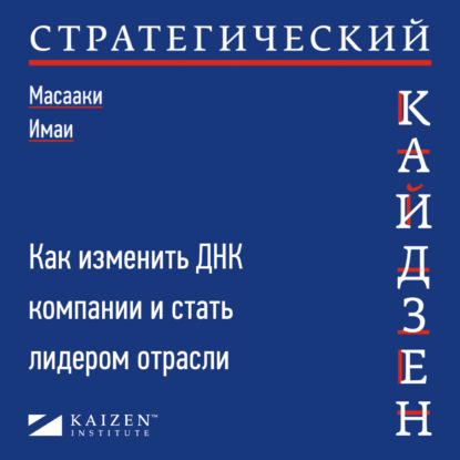 Стратегический кайдзен. Как изменить ДНК компании и стать лидером отрасли — Масааки Имаи