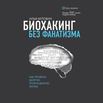 Биохакинг без фанатизма. Как прожить долгую полноценную жизнь — Илья Мутовин