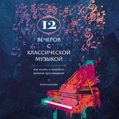 12 вечеров с классической музыкой. Как понять и полюбить великие произведения — Юлия Казанцева