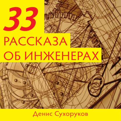 Тридцать три рассказа об инженерах — Денис Борисович Сухоруков