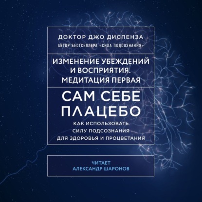 Сам себе плацебо: Медитация 1. Изменение убеждений и восприятия — Джо Диспенза