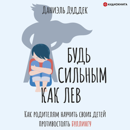 Будь сильным как лев. Как родителям научить своих детей противостоять буллингу — Даниэль Дуддек