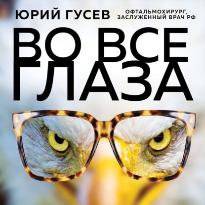 Во все глаза. Секретная книга для тех, кто хочет сохранить или исправить зрение — Юрий Гусев