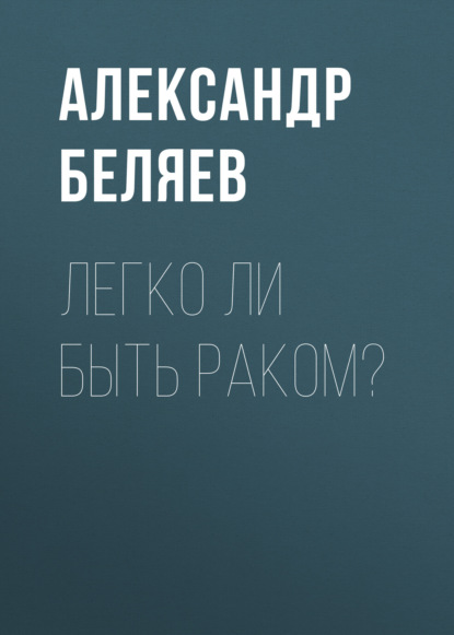 Легко ли быть раком? — Александр Беляев