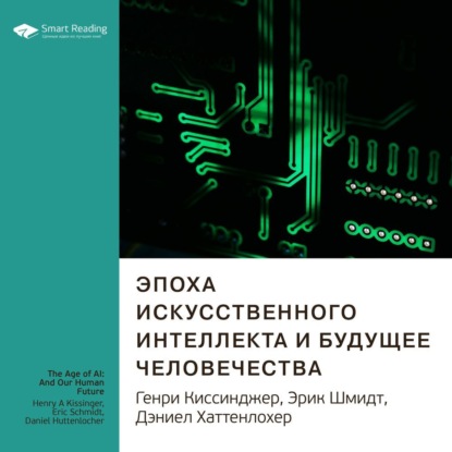 Ключевые идеи книги: Эпоха искусственного интеллекта и будущее человечества. Генри Киссинджер, Эрик Шмидт, Дэниел Хаттенлохер — Smart Reading