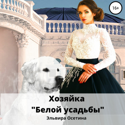 Хозяйка «Белой усадьбы» — Эльвира Осетина