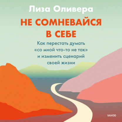 Не сомневайся в себе. Как перестать думать «со мной что-то не так» и изменить сценарий своей жизни — Лиза Оливера