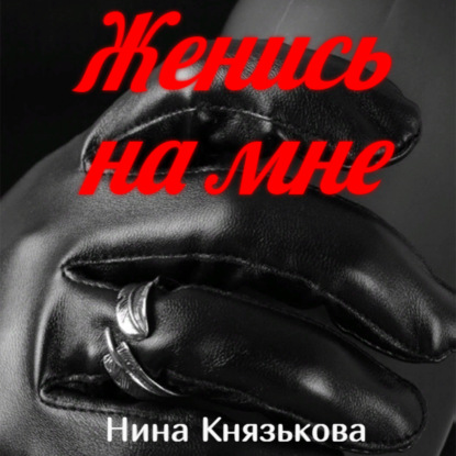 Женись на мне — Нина Князькова