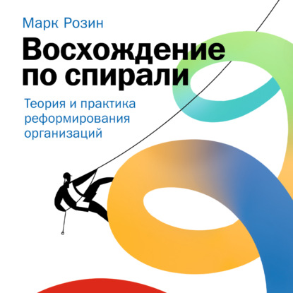 Восхождение по спирали. Теория и практика реформирования организаций — Марк Розин