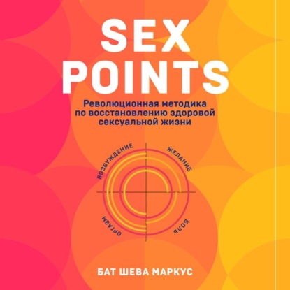 Sex Points. Революционная методика по восстановлению здоровой сексуальной жизни — Бат-Шева Маркус