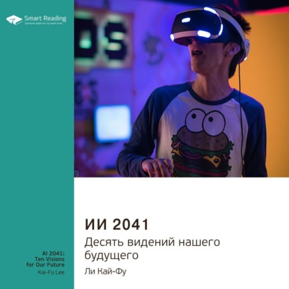 Ключевые идеи книги: ИИ 2041. Десять видений нашего будущего. Ли Кай-Фу — Smart Reading