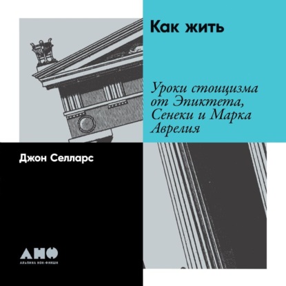 Как жить. Уроки стоицизма от Эпиктета, Сенеки и Марка Аврелия — Джон Селларс