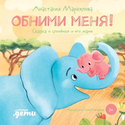Обними меня. Сказка о слонёнке и его маме — Анастасия Маркелова