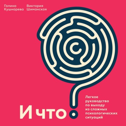 И что? Легкое руководство по выходу из сложных психологических ситуаций — Виктория Шиманская