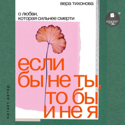 Если бы не ты, то бы и не я. О любви, которая сильнее смерти — Вера Тихонова