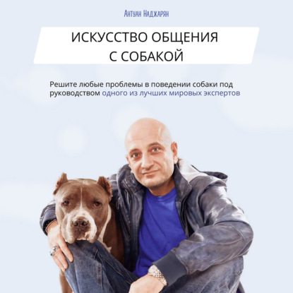 Искусство общения с собакой — Антуан Серёжаевич Наджарян