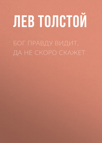 Бог правду видит, да не скоро скажет — Лев Толстой