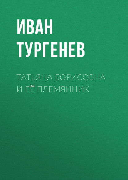 Татьяна Борисовна и её племянник — Иван Тургенев