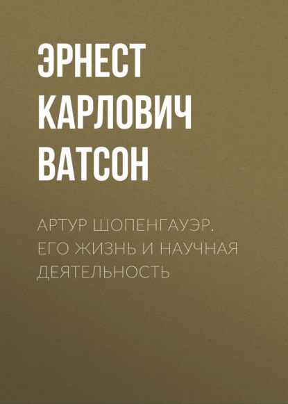 Артур Шопенгауэр. Его жизнь и научная деятельность — Эрнест Карлович Ватсон