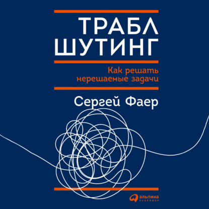 Траблшутинг: Как решать нерешаемые задачи, посмотрев на проблему с другой стороны — С. А. Фаер