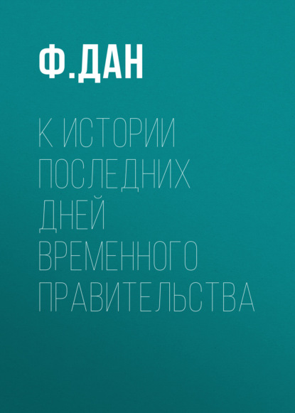 К истории последних дней Временного Правительства — Ф. Дан