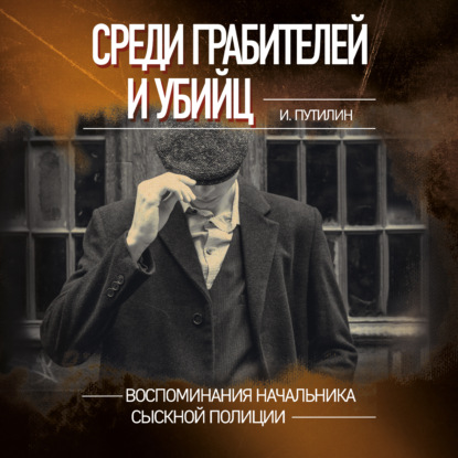 Среди грабителей и убийц. Воспоминания начальника сыскной полиции — Иван Путилин