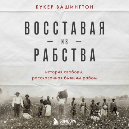 Восставая из рабства. История свободы, рассказанная бывшим рабом — Букер Т. Вашингтон