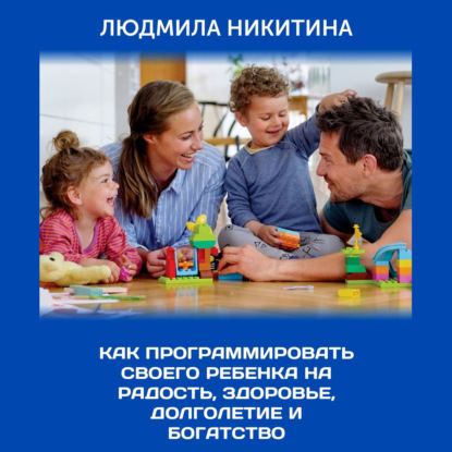 Как программировать своего ребенка на радость, здоровье, долголетие и богатство — Людмила Никитина
